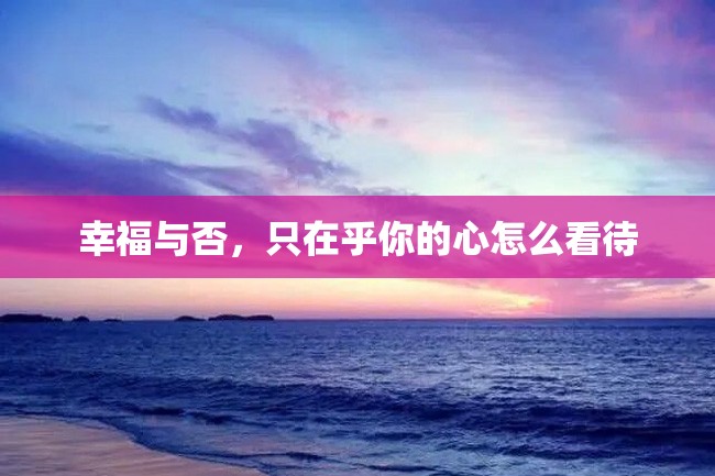 幸福与否,只在乎你的心怎么看待