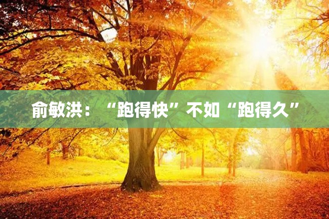 俞敏洪:“跑得快”不如“跑得久”