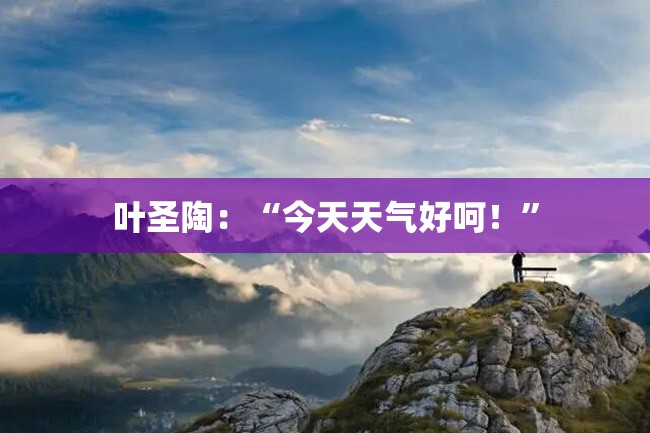 叶圣陶:“今天天气好呵!”