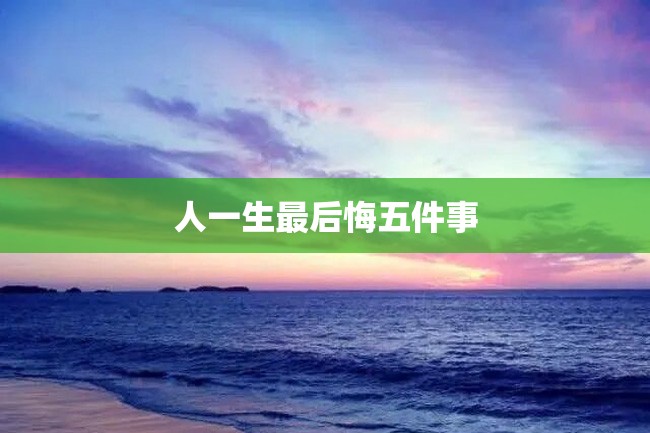 人一生最后悔五件事