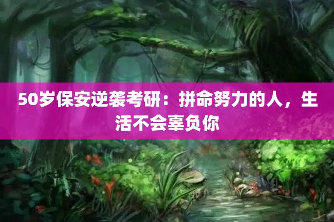 50岁保安逆袭考研:拼命努力的人,生活不会辜负你