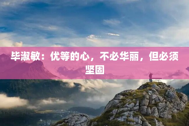 毕淑敏:优等的心,不必华丽,但必须坚固