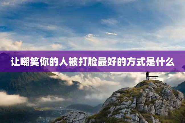 让嘲笑你的人被打脸最好的方式是什么