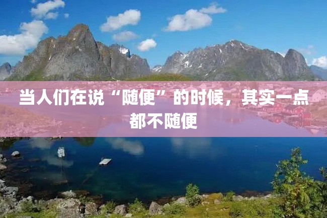 当人们在说“随便”的时候,其实一点都不随便