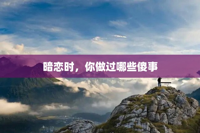 暗恋时,你做过哪些傻事