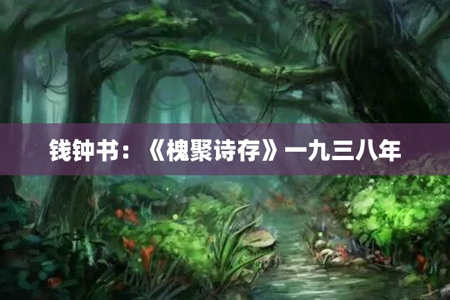 钱钟书:《槐聚诗存》一九三八年