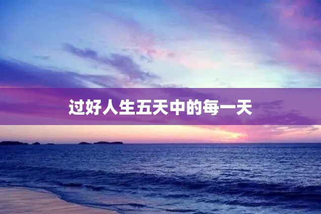 过好人生五天中的每一天