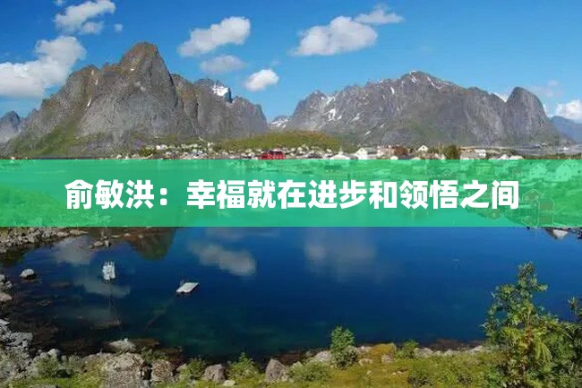 俞敏洪:幸福就在进步和领悟之间