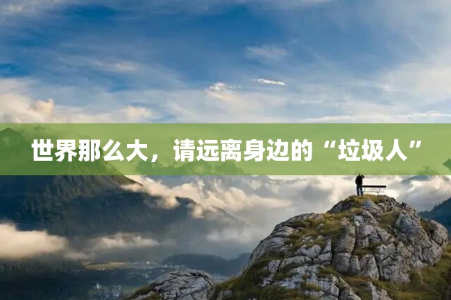 世界那么大,请远离身边的“垃圾人”