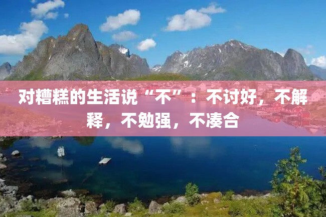 对糟糕的生活说“不”:不讨好,不解释,不勉强,不凑合