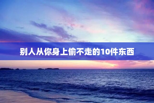 别人从你身上偷不走的10件东西