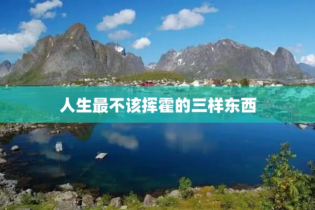 人生最不该挥霍的三样东西