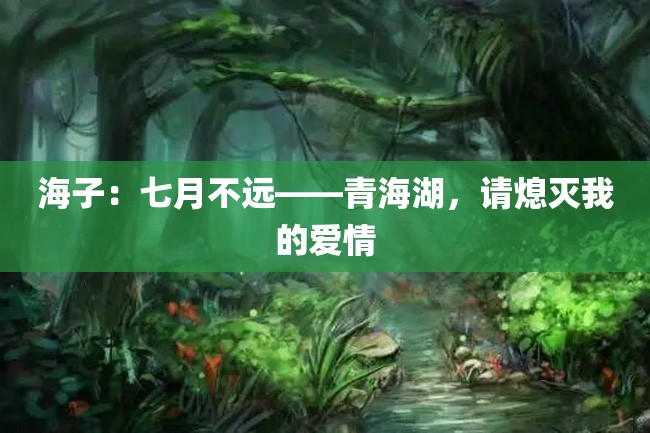 海子:七月不远——青海湖,请熄灭我的爱情