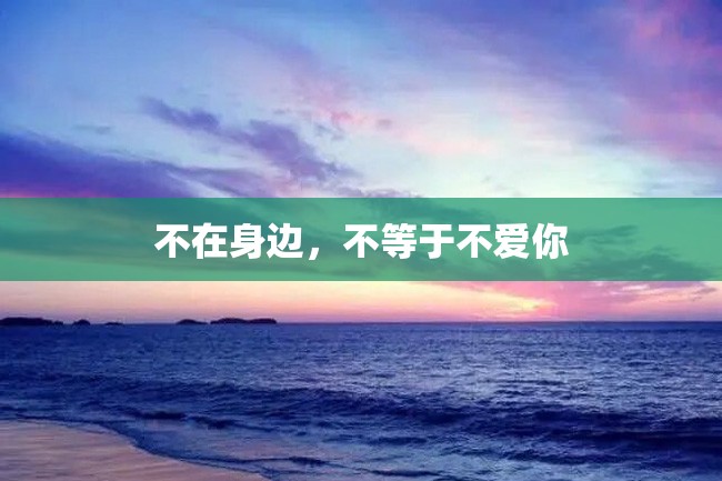 不在身边,不等于不爱你