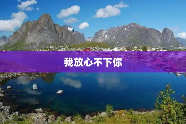 我放心不下你