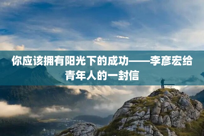 你应该拥有阳光下的成功——李彦宏给青年人的一封信