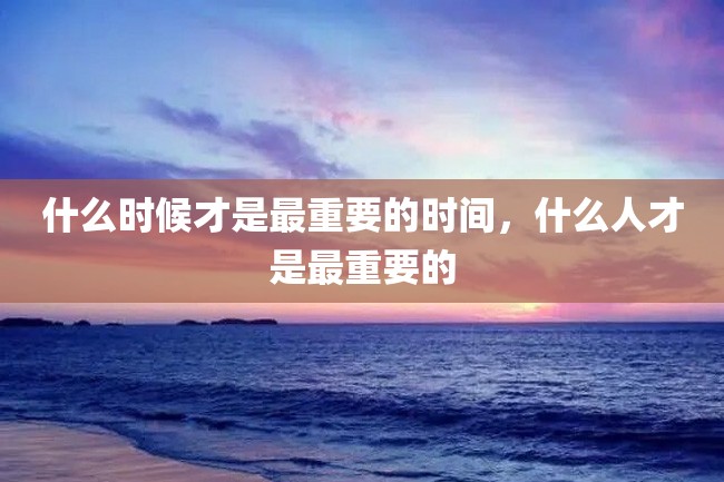 什么时候才是最重要的时间,什么人才是最重要的