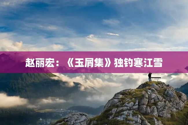 赵丽宏:《玉屑集》独钓寒江雪