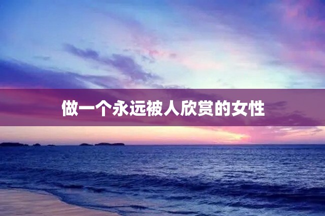 做一个永远被人欣赏的女性