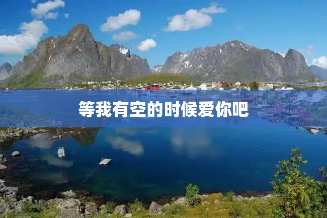 等我有空的时候爱你吧
