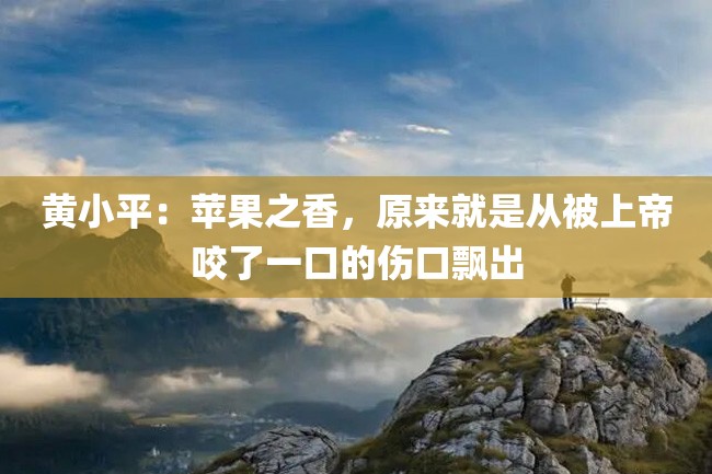 黄小平：苹果之香，原来就是从被上帝咬了一口的伤口飘出