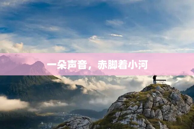一朵声音,赤脚着小河