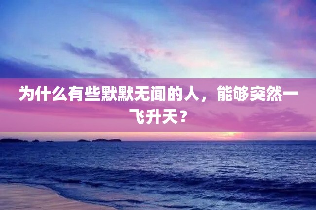 为什么有些默默无闻的人,能够突然一飞升天?