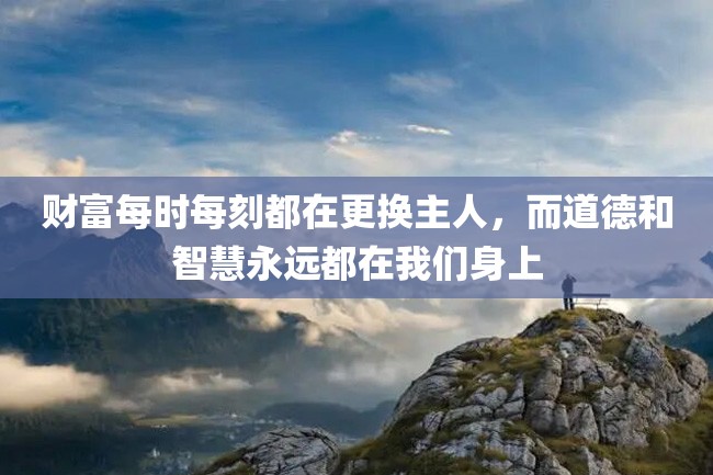 财富每时每刻都在更换主人,而道德和智慧永远都在我们身上