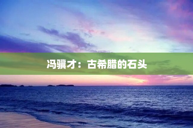 冯骥才:古希腊的石头