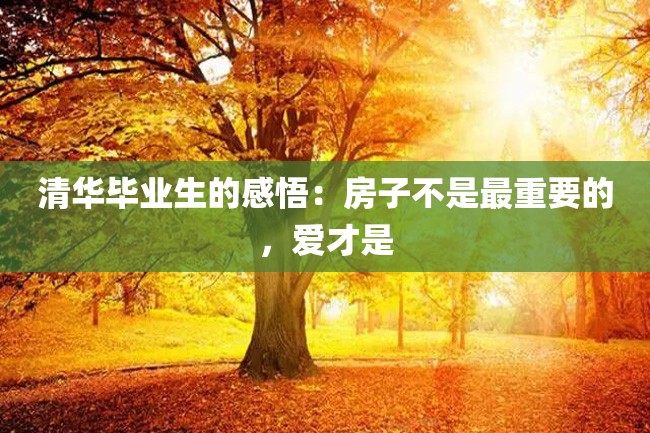 清华毕业生的感悟:房子不是最重要的,爱才是
