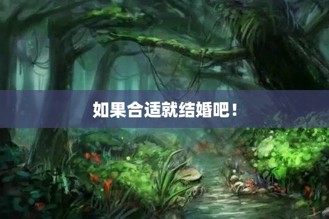 如果合适就结婚吧!