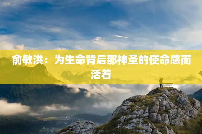 俞敏洪:为生命背后那神圣的使命感而活着