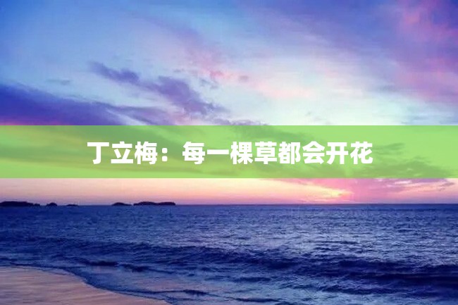 丁立梅:每一棵草都会开花