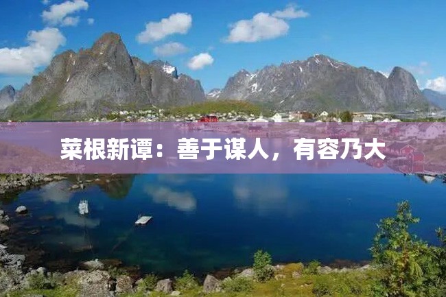 菜根新谭:善于谋人,有容乃大