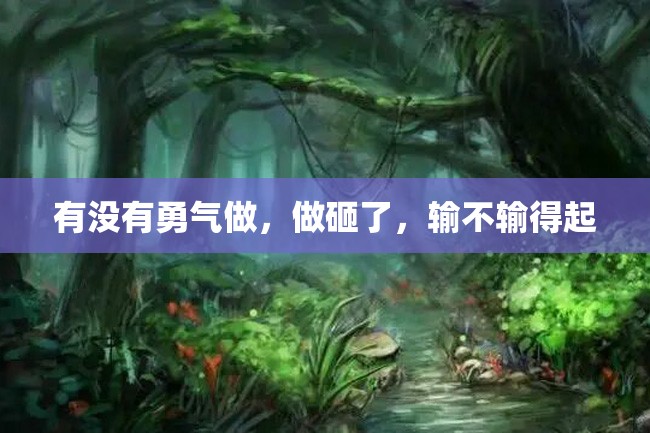 有没有勇气做,做砸了,输不输得起
