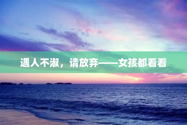 遇人不淑,请放弃——女孩都看看