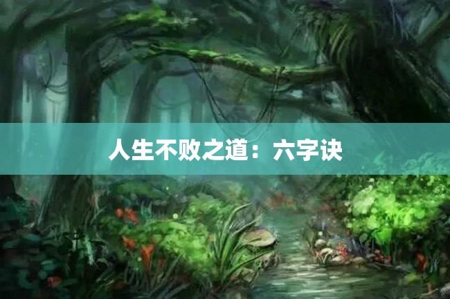 人生不败之道:六字诀