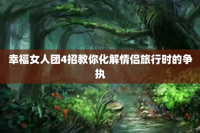 幸福女人团4招教你化解情侣旅行时的争执