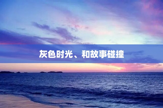 灰色时光、和故事碰撞