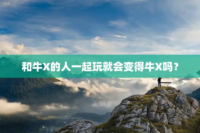 和牛X的人一起玩就会变得牛X吗?