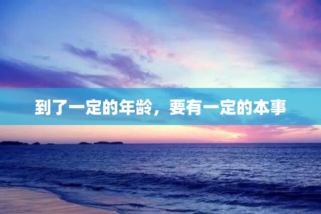 到了一定的年龄,要有一定的本事