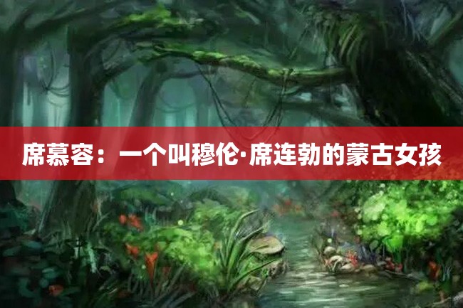 席慕容:一个叫穆伦·席连勃的蒙古女孩