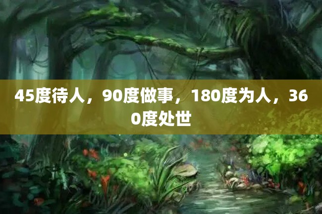 45度待人,90度做事,180度为人,360度处世