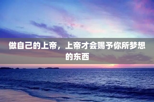 做自己的上帝,上帝才会赐予你所梦想的东西