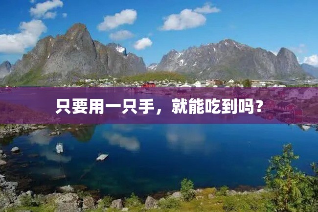 只要用一只手,就能吃到吗?