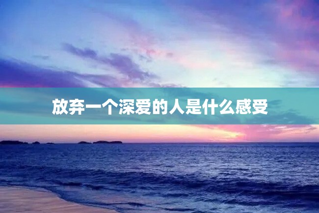 放弃一个深爱的人是什么感受