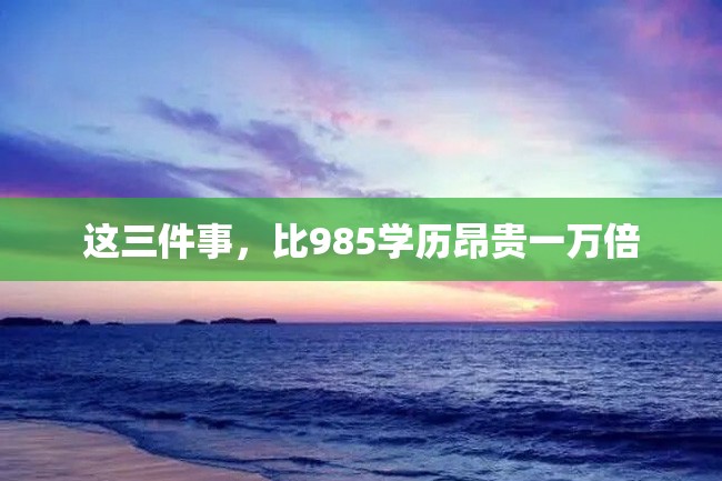 这三件事,比985学历昂贵一万倍