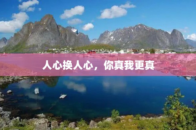 人心换人心,你真我更真