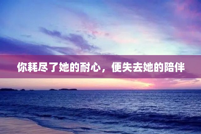 你耗尽了她的耐心,便失去她的陪伴