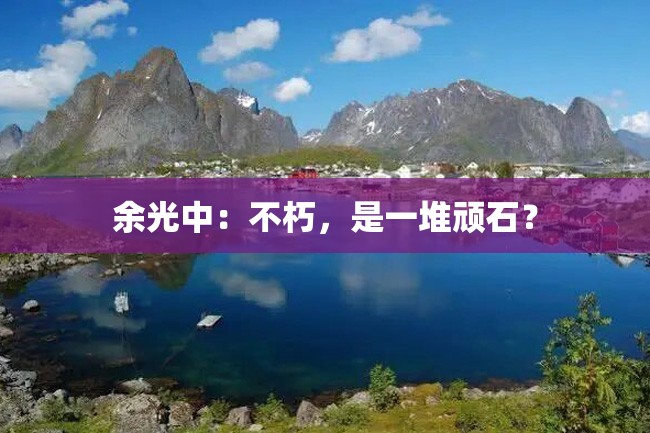 余光中:不朽,是一堆顽石?